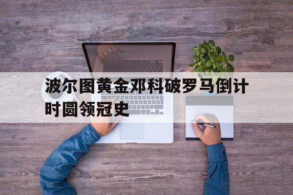 熊猫体育官方-关于波尔图黄金邓科破罗马倒计时圆领冠史的信息